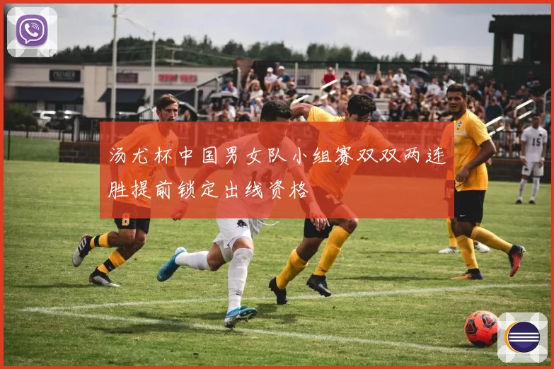 汤尤杯中国男女队小组赛双双两连胜提前锁定出线资格