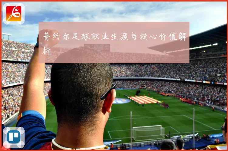 普约尔足球职业生涯与核心价值解析