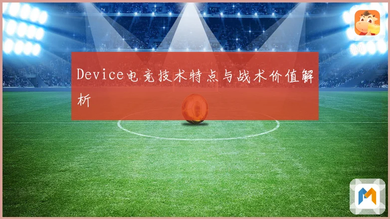 Device电竞技术特点与战术价值解析