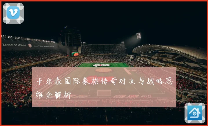 卡尔森国际象棋传奇对决与战略思维全解析