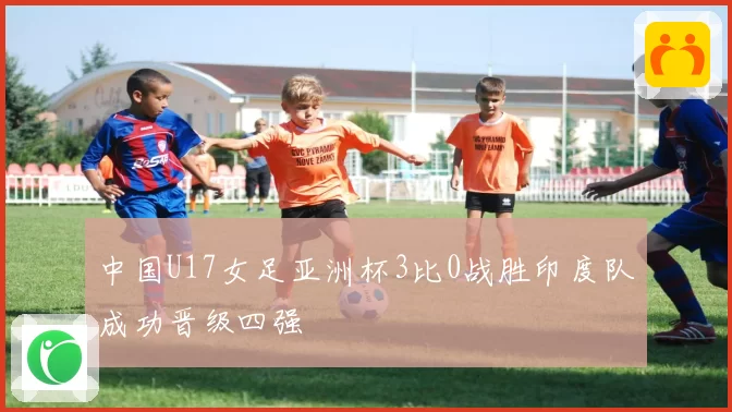 中国U17女足亚洲杯3比0战胜印度队成功晋级四强