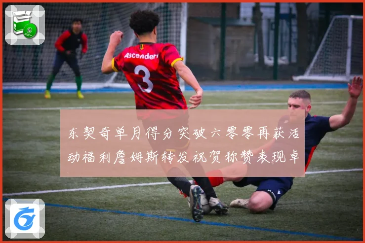 东契奇单月得分突破六零零再获活动福利詹姆斯转发祝贺称赞表现卓赛场复盘