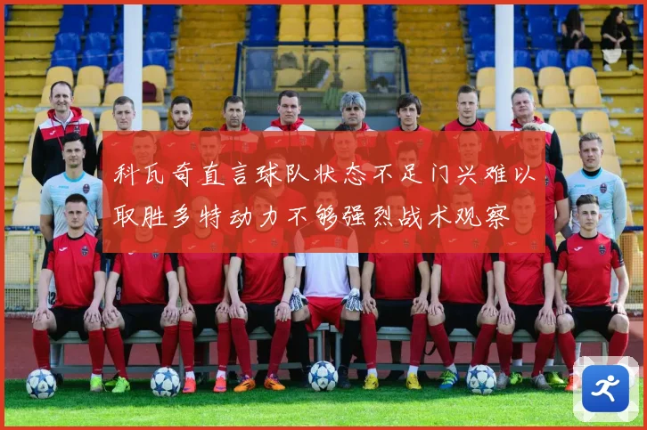 科瓦奇直言球队状态不足门兴难以取胜多特动力不够强烈战术观察