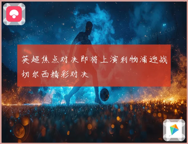 英超焦点对决即将上演利物浦迎战切尔西精彩对决