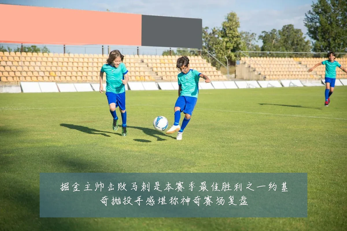 掘金主帅击败马刺是本赛季最佳胜利之一约基奇抛投手感堪称神奇赛场复盘